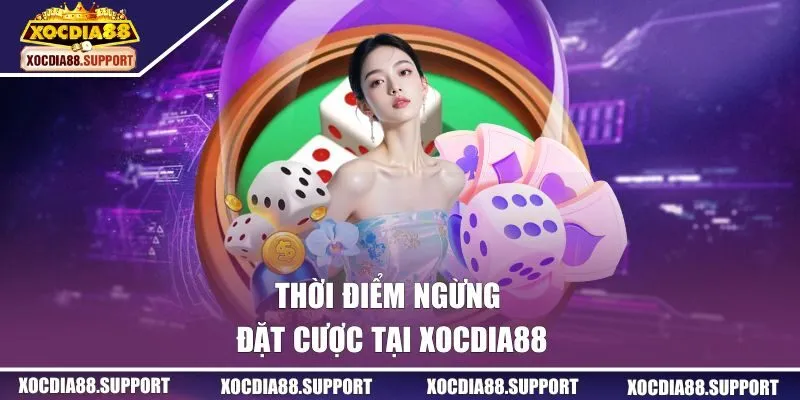 Thời điểm ngừng đặt cược tại XOCDIA88